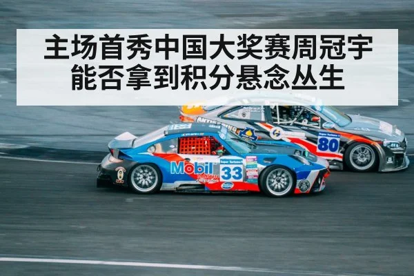 主场首秀中国大奖赛周冠宇能否拿到积分悬念丛生