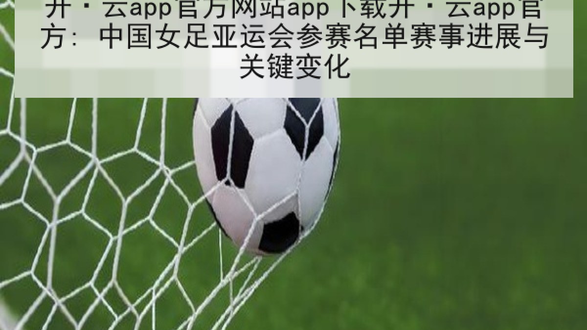 开·云app官方网站app下载开·云app官方: 中国女足亚运会参赛名单赛事进展与关键变化 开·云app官方网站app下载开·云app官方: 中国女足亚运会参赛名单赛事进展与关键变化