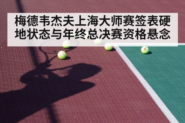 梅德韦杰夫上海大师赛签表硬地状态与年终总决赛资格悬念