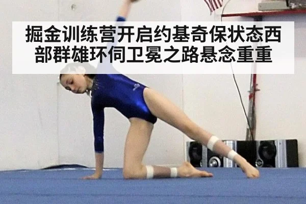 掘金训练营开启约基奇保状态西部群雄环伺卫冕之路悬念重重
