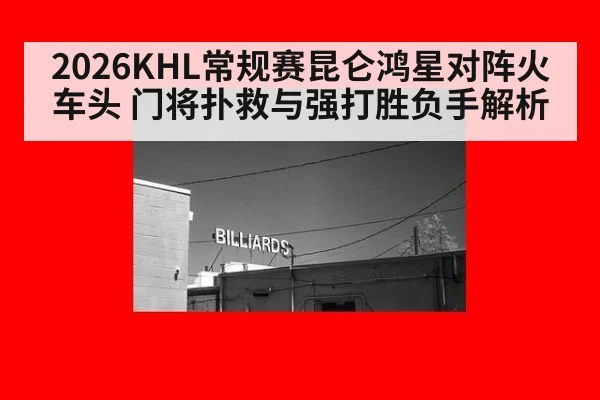 2026KHL常规赛昆仑鸿星对阵火车头 门将扑救与强打胜负手解析